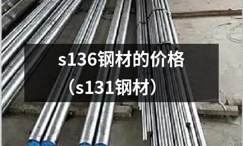 s136钢材的价格(s131钢材)