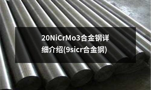 20NiCrMo3合金钢详细介绍(9sicr合金钢)