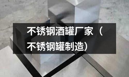 不锈钢酒罐厂家(不锈钢罐制造)