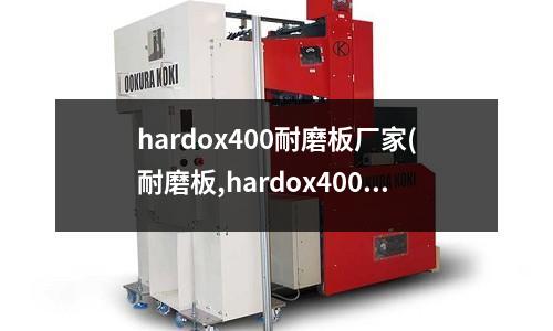 hardox400耐磨板厂家(耐磨板,hardox400耐磨板)