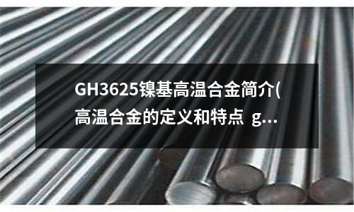 GH3625镍基高温合金简介(高温合金的定义和特点 gh3039)