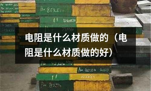 电阻是什么材质做的(电阻是什么材质做的好)