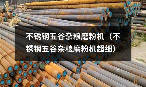 不锈钢五谷杂粮磨粉机(不锈钢五谷杂粮磨粉机超细)