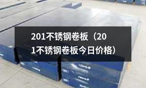 201不锈钢卷板(201不锈钢卷板今日价格)