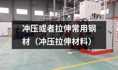 冲压或者拉伸常用钢材(冲压拉伸材料)