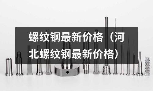 螺纹钢最新价格(河北螺纹钢最新价格)