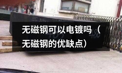无磁钢可以电镀吗(无磁钢的优缺点)