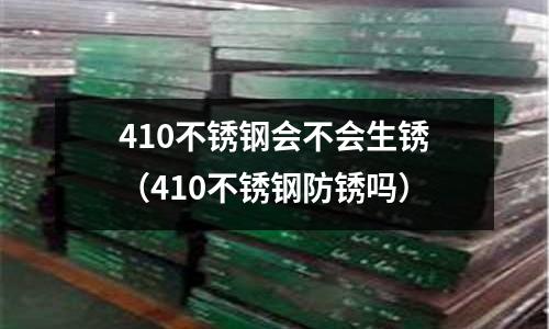 410不锈钢会不会生锈(410不锈钢防锈吗)