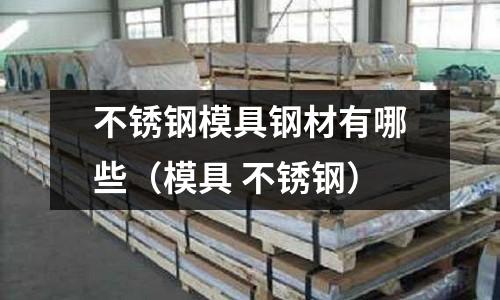 不锈钢模具钢材有哪些(模具 不锈钢)