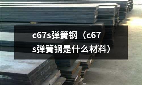 c67s弹簧钢(c67s弹簧钢是什么材料)