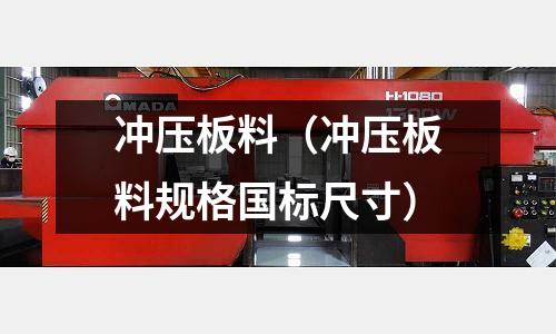 冲压板料(冲压板料规格国标尺寸)