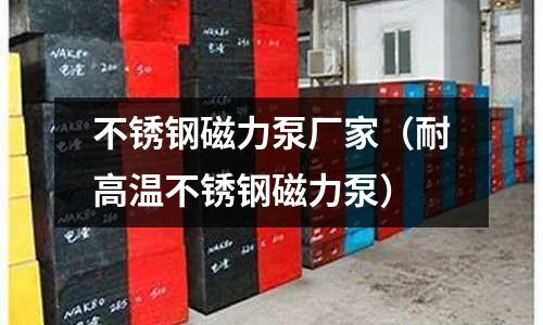 不锈钢磁力泵厂家(耐高温不锈钢磁力泵)