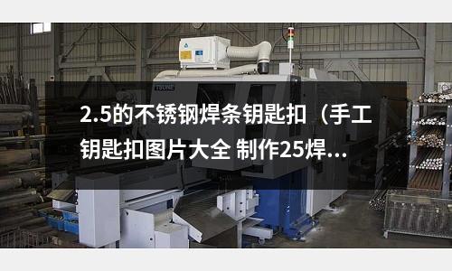 2.5的不锈钢焊条钥匙扣(手工钥匙扣图片大全 制作25焊条)