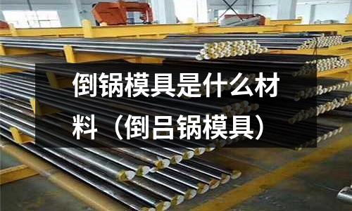 倒锅模具是什么材料(倒吕锅模具)