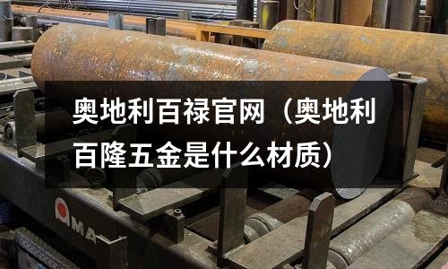 奥地利百禄官网(奥地利百隆五金是什么材质)