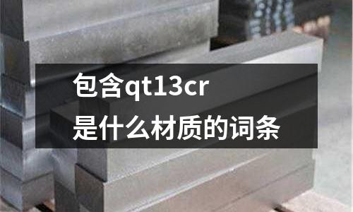 包含qt13cr是什么材质的词条