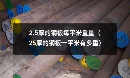 2.5厚的钢板每平米重量(25厚的钢板一平米有多重)