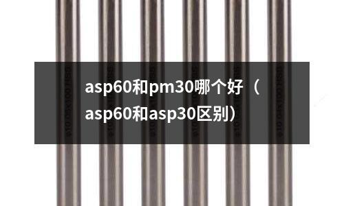 asp60和pm30哪个好(asp60和asp30区别)