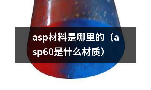 asp材料是哪里的(asp60是什么材质)