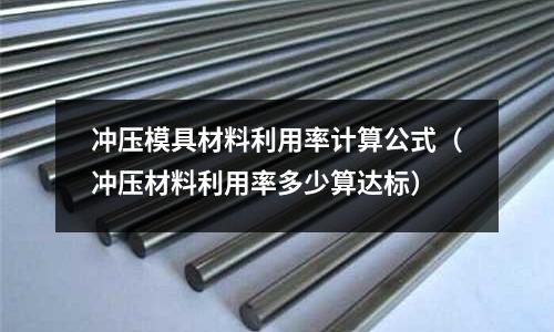 冲压模具材料利用率计算公式(冲压材料利用率多少算达标)