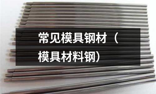 常见模具钢材(模具材料钢)