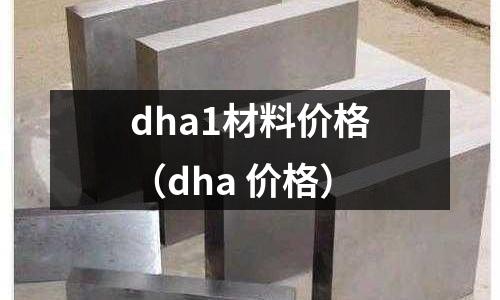 dha1材料价格(dha 价格)