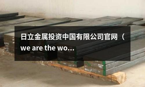 日立金属投资中国有限公司官网(we are the world怎么唱)