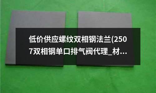 低价供应螺纹双相钢法兰(2507双相钢单口排气阀代理_材质标准)