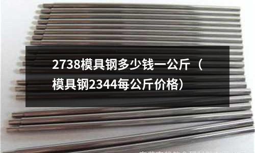 2738模具钢多少钱一公斤(模具钢2344每公斤价格)