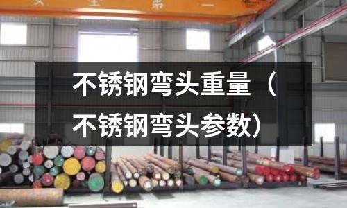 不锈钢弯头重量(不锈钢弯头参数)