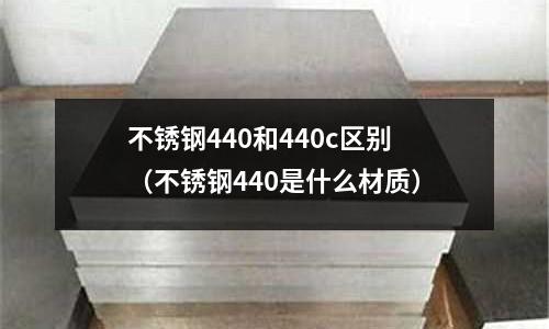 不锈钢440和440c区别(不锈钢440是什么材质)
