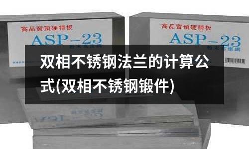 双相不锈钢法兰的计算公式(双相不锈钢锻件)