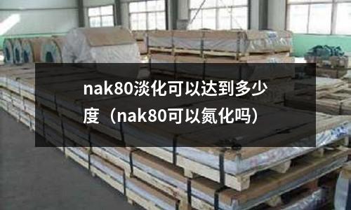 nak80淡化可以达到多少度(nak80可以氮化吗)
