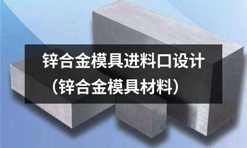 锌合金模具进料口设计(锌合金模具材料)