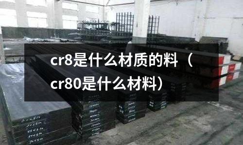 cr8是什么材质的料(cr80是什么材料)