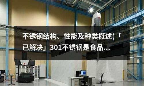 不锈钢结构、性能及种类概述(「已解决」301不锈钢是食品级吗)