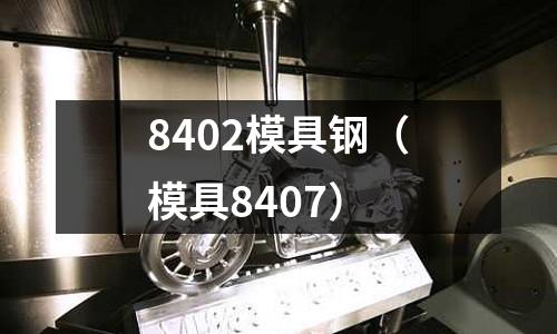 8402模具钢(模具8407)