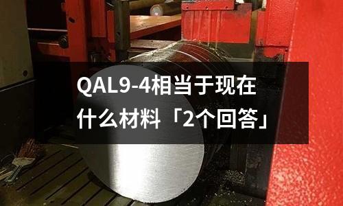 QAL9-4相当于现在什么材料「2个回答」