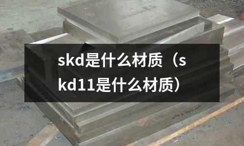 skd是什么材质(skd11是什么材质)
