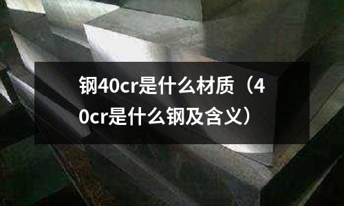 钢40cr是什么材质(40cr是什么钢及含义)