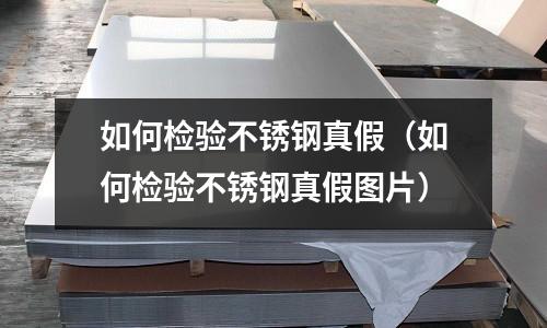 如何检验不锈钢真假(如何检验不锈钢真假图片)