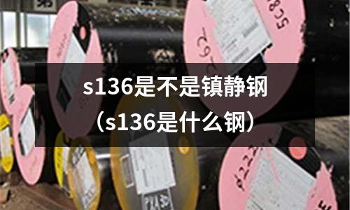 s136是不是镇静钢(s136是什么钢)