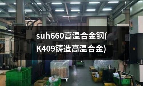 suh660高温合金钢(K409铸造高温合金)