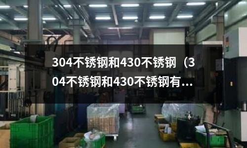304不锈钢和430不锈钢(304不锈钢和430不锈钢有什么区别)