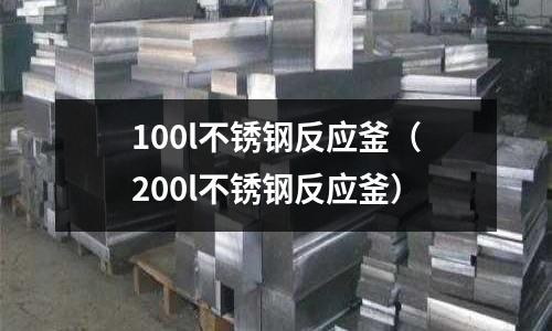 100l不锈钢反应釜(200l不锈钢反应釜)