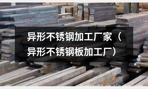 异形不锈钢加工厂家(异形不锈钢板加工厂)