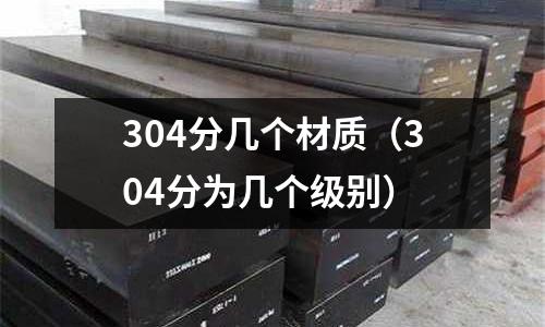 304分几个材质(304分为几个级别)