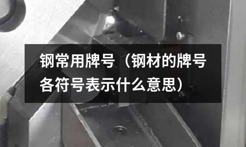 钢常用牌号(钢材的牌号各符号表示什么意思)