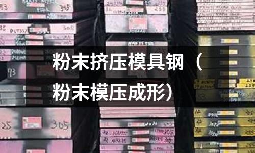 粉末挤压模具钢(粉末模压成形)