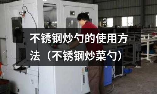 不锈钢炒勺的使用方法(不锈钢炒菜勺)